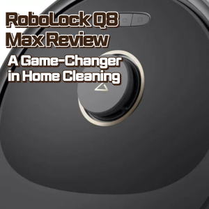 RoboLock Q8 Max Review A Game-Changer in Home Cleaning